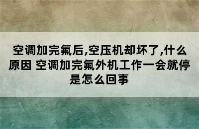 空调加完氟后,空压机却坏了,什么原因 空调加完氟外机工作一会就停是怎么回事